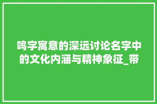 鸣字寓意的深远讨论名字中的文化内涵与精神象征_带鸣字的名字意思是什么