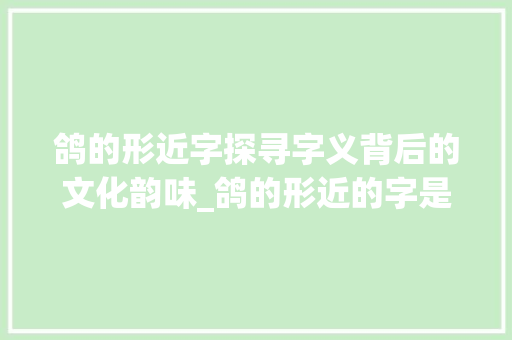 鸽的形近字探寻字义背后的文化韵味_鸽的形近的字是什么意思