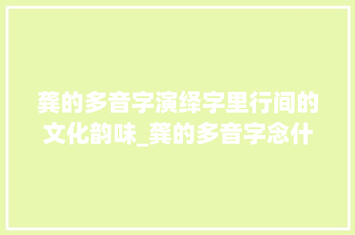龚的多音字演绎字里行间的文化韵味_龚的多音字念什么意思