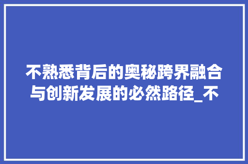 不熟悉背后的奥秘跨界融合与创新发展的必然路径_不熟悉意思的四字