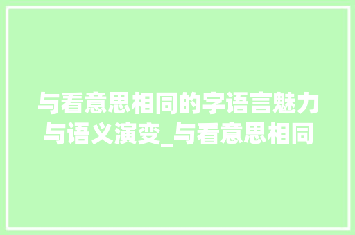 与看意思相同的字语言魅力与语义演变_与看意思相同的有什么字