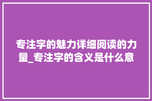 专注字的魅力详细阅读的力量_专注字的含义是什么意思