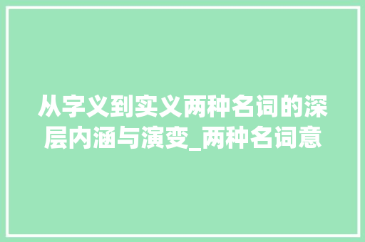 从字义到实义两种名词的深层内涵与演变_两种名词意思的字