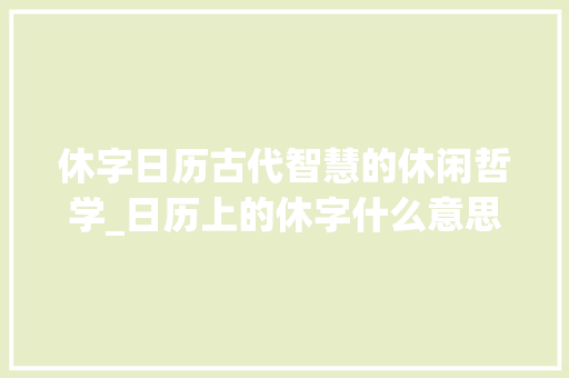 休字日历古代智慧的休闲哲学_日历上的休字什么意思