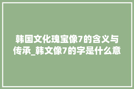 韩国文化瑰宝像7的含义与传承_韩文像7的字是什么意思