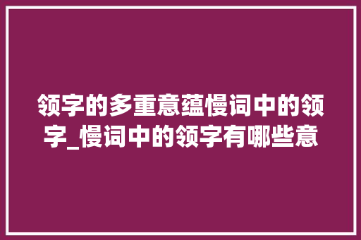 领字的多重意蕴慢词中的领字_慢词中的领字有哪些意思