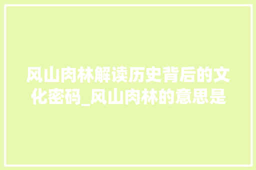 风山肉林解读历史背后的文化密码_风山肉林的意思是什么字