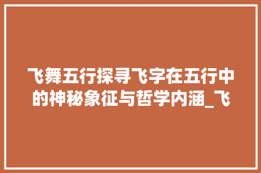 飞舞五行探寻飞字在五行中的神秘象征与哲学内涵_飞的意思五行属于什么字