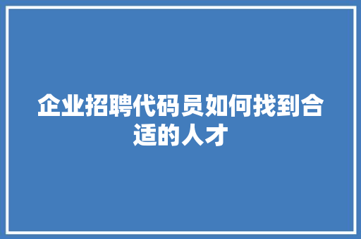 企业招聘代码员如何找到合适的人才