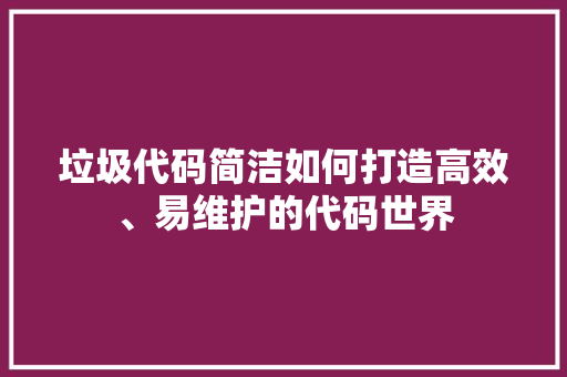 垃圾代码简洁如何打造高效、易维护的代码世界