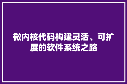 微内核代码构建灵活、可扩展的软件系统之路 第1张 微内核代码构建灵活、可扩展的软件系统之路 第1张