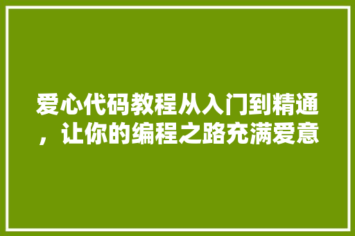 爱心代码教程从入门到精通，让你的编程之路充满爱意