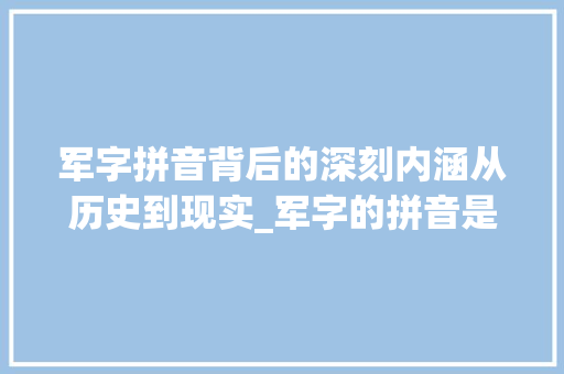 军字拼音背后的深刻内涵从历史到现实_军字的拼音是什么意思