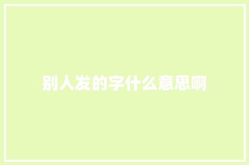 别人发的字什么意思啊