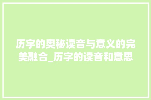历字的奥秘读音与意义的完美融合_历字的读音和意思是什么