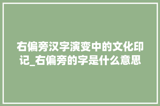 右偏旁汉字演变中的文化印记_右偏旁的字是什么意思