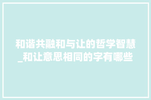 和谐共融和与让的哲学智慧_和让意思相同的字有哪些