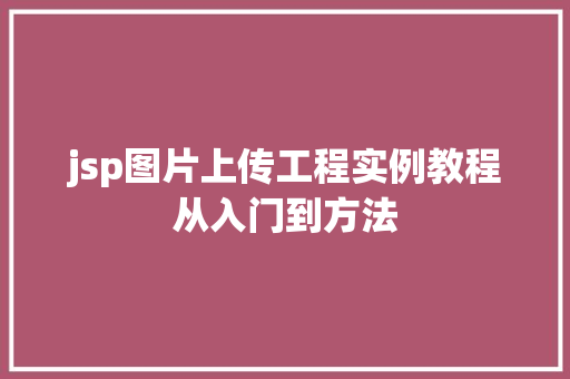 jsp图片上传工程实例教程从入门到方法