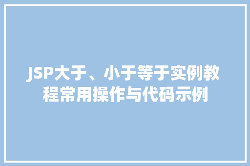 JSP大于、小于等于实例教程常用操作与代码示例