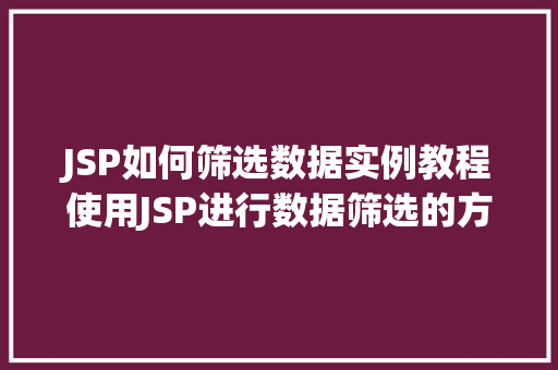 JSP如何筛选数据实例教程使用JSP进行数据筛选的方法方法