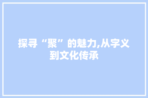 探寻“聚”的魅力,从字义到文化传承