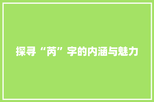探寻“芮”字的内涵与魅力