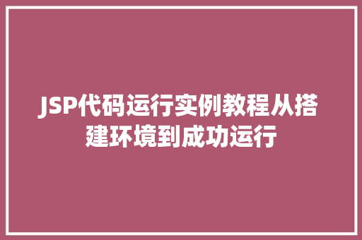 JSP代码运行实例教程从搭建环境到成功运行