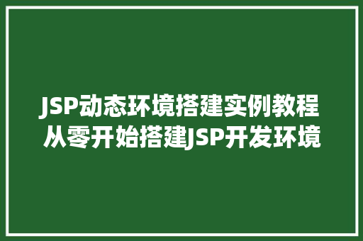 JSP动态环境搭建实例教程从零开始搭建JSP开发环境