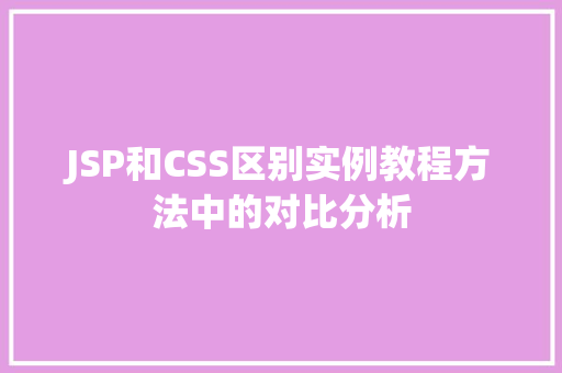 JSP和CSS区别实例教程方法中的对比分析  第1张